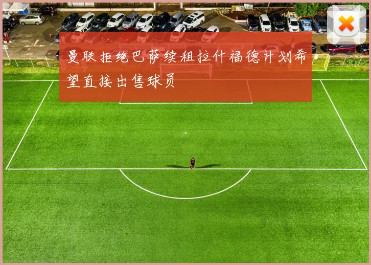 曼联拒绝巴萨续租拉什福德计划希望直接出售球员