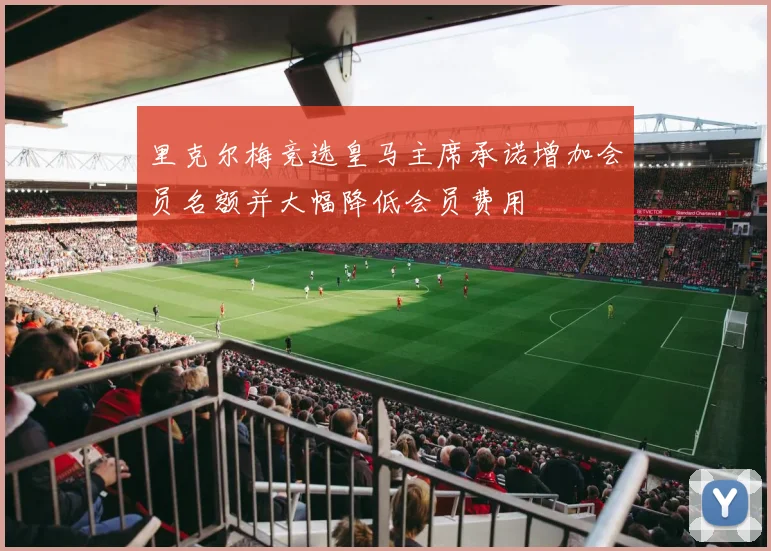 里克尔梅竞选皇马主席承诺增加会员名额并大幅降低会员费用