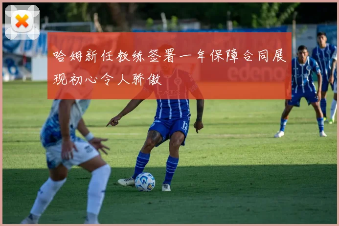 哈姆新任教练签署一年保障合同展现初心令人骄傲