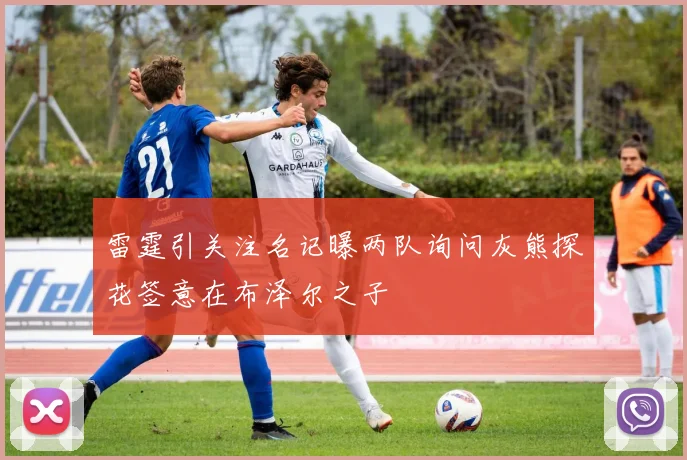 雷霆引关注名记曝两队询问灰熊探花签意在布泽尔之子