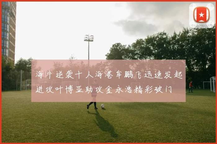 海牛逆袭十人海港牟鹏飞迅速发起进攻叶博亚助攻金永浩精彩破门