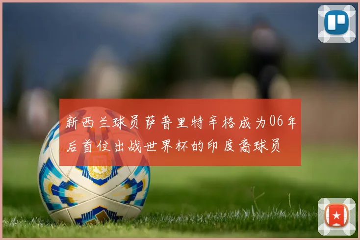 新西兰球员萨普里特辛格成为06年后首位出战世界杯的印度裔球员