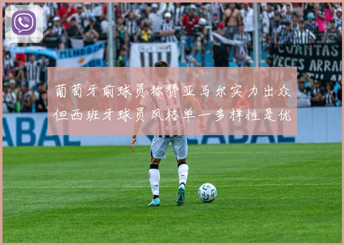 葡萄牙前球员称赞亚马尔实力出众但西班牙球员风格单一多样性是优势