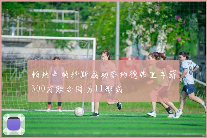 帕纳辛纳科斯成功签约德弗里年薪300万欧合同为11形式